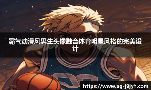 霸气动漫风男生头像融合体育明星风格的完美设计